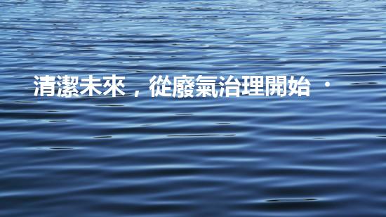 清潔未來，從廢氣治理開始！